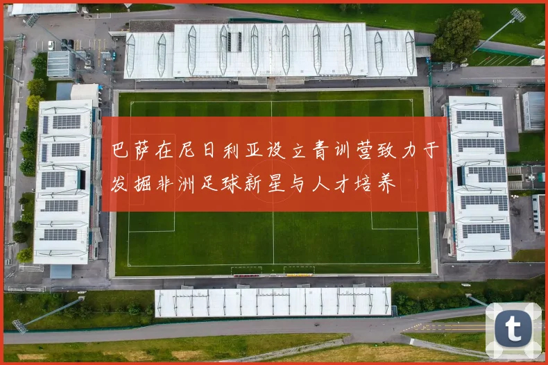 巴萨在尼日利亚设立青训营致力于发掘非洲足球新星与人才培养