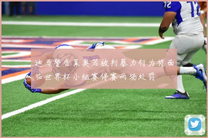迪马警告莱奥若被判暴力行为将面临世界杯小组赛停赛两场处罚
