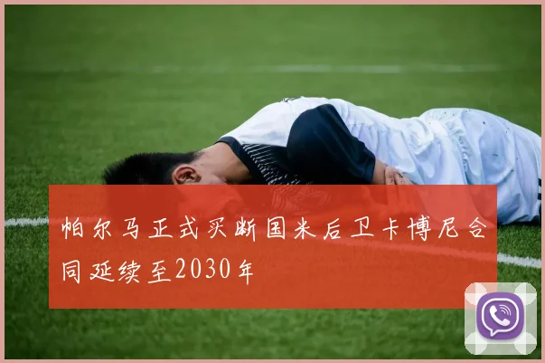 帕尔马正式买断国米后卫卡博尼合同延续至2030年