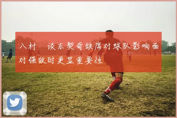 八村塁谈东契奇缺席对球队影响面对强敌时更显重要性