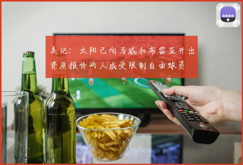 美记：太阳已向马威和布雷亚开出资质报价两人成受限制自由球员