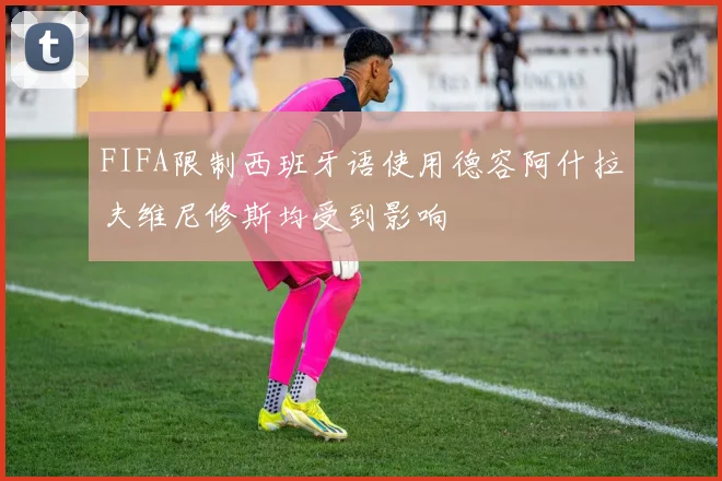 FIFA限制西班牙语使用德容阿什拉夫维尼修斯均受到影响
