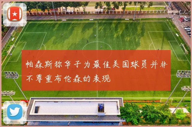 帕森斯称华子为最佳美国球员并非不尊重布伦森的表现