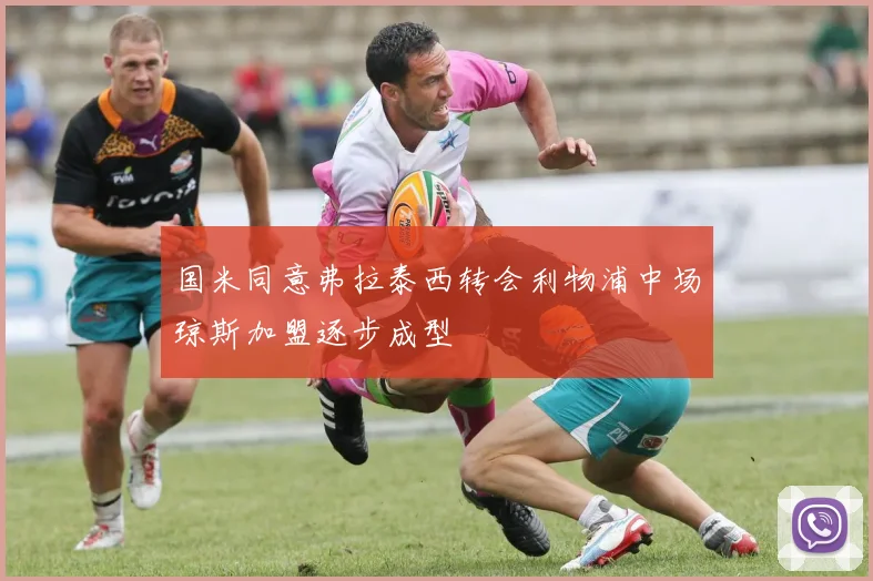 国米同意弗拉泰西转会利物浦中场琼斯加盟逐步成型