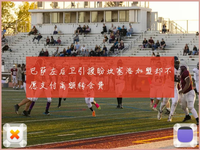 巴萨左后卫引援盼坎塞洛加盟却不愿支付高额转会费