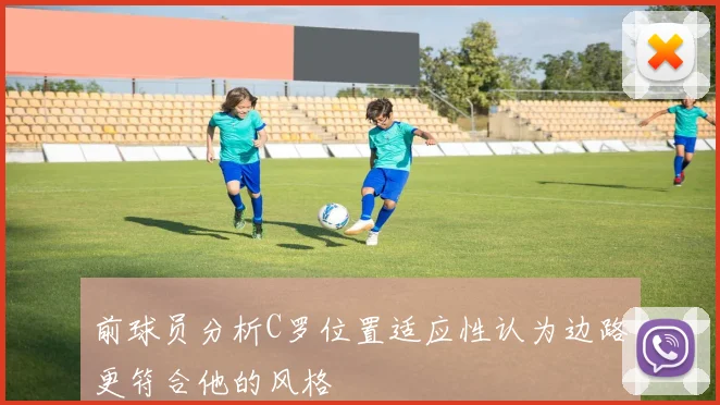 前球员分析C罗位置适应性认为边路更符合他的风格