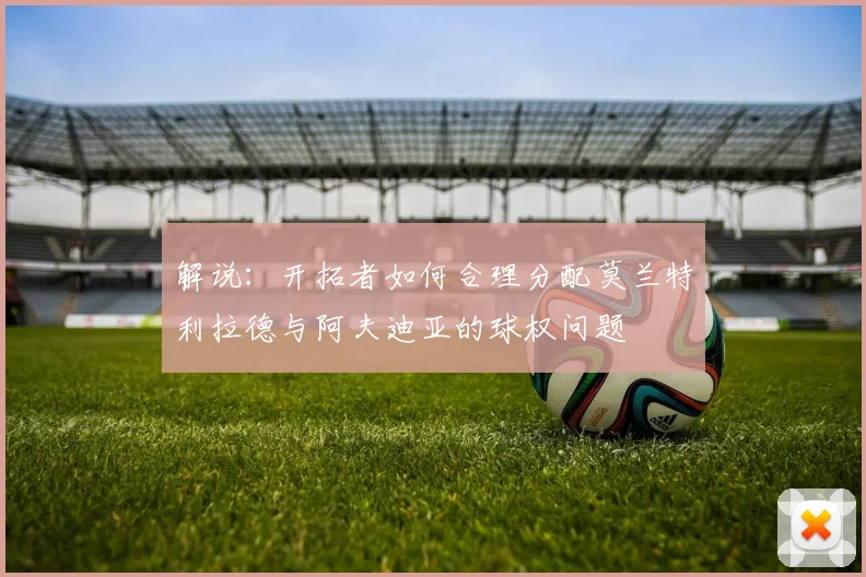 解说：开拓者如何合理分配莫兰特利拉德与阿夫迪亚的球权问题