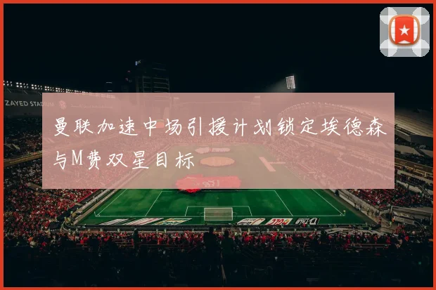 曼联加速中场引援计划锁定埃德森与M费双星目标