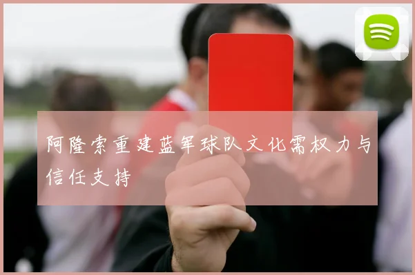 阿隆索重建蓝军球队文化需权力与信任支持