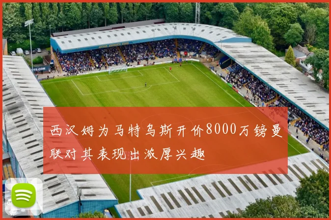 西汉姆为马特乌斯开价8000万镑曼联对其表现出浓厚兴趣