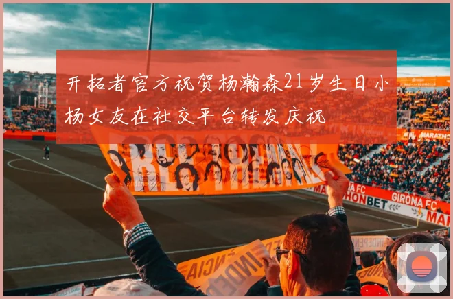 开拓者官方祝贺杨瀚森21岁生日小杨女友在社交平台转发庆祝