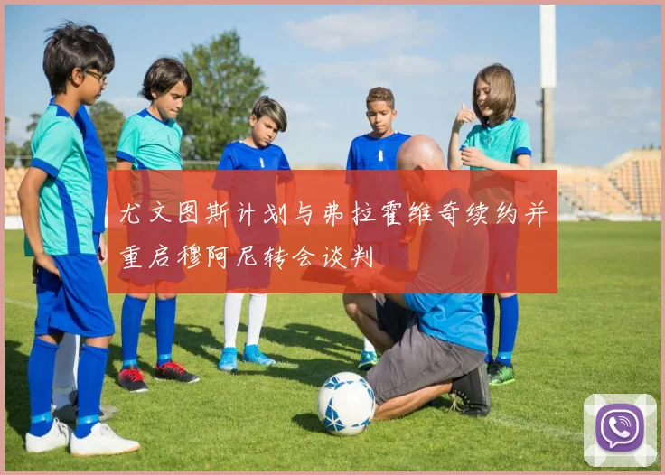 尤文图斯计划与弗拉霍维奇续约并重启穆阿尼转会谈判