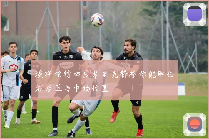 埃斯帕特回应弗里克赞誉称能胜任右后卫与中场位置