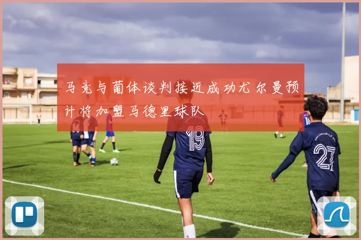 马竞与葡体谈判接近成功尤尔曼预计将加盟马德里球队