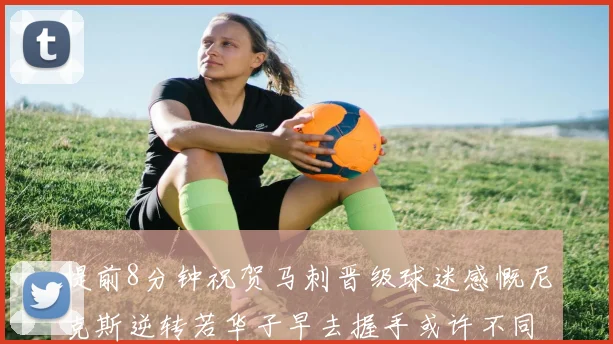提前8分钟祝贺马刺晋级球迷感慨尼克斯逆转若华子早去握手或许不同