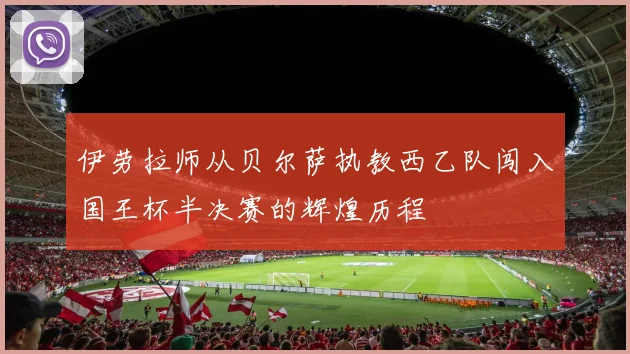 伊劳拉师从贝尔萨执教西乙队闯入国王杯半决赛的辉煌历程